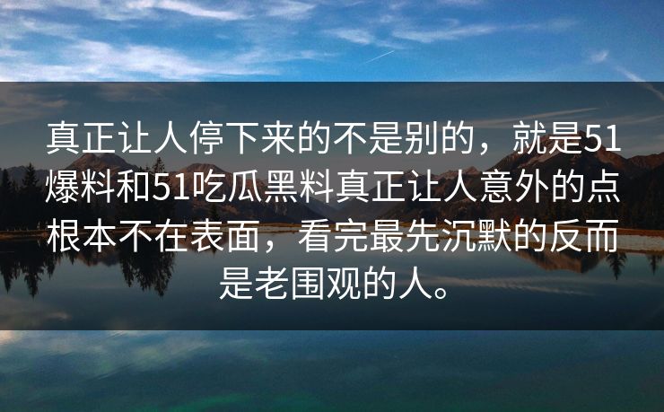 真正让人停下来的不是别的，就是51爆料和51吃瓜黑料真正让人意外的点根本不在表面，看完最先沉默的反而是老围观的人。
