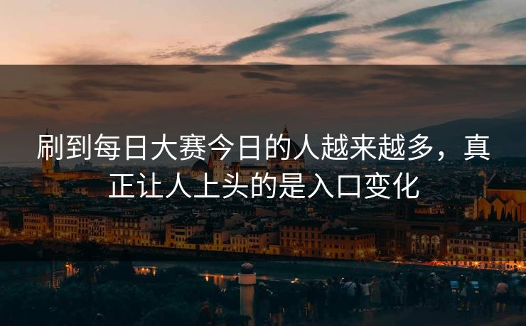 刷到每日大赛今日的人越来越多，真正让人上头的是入口变化