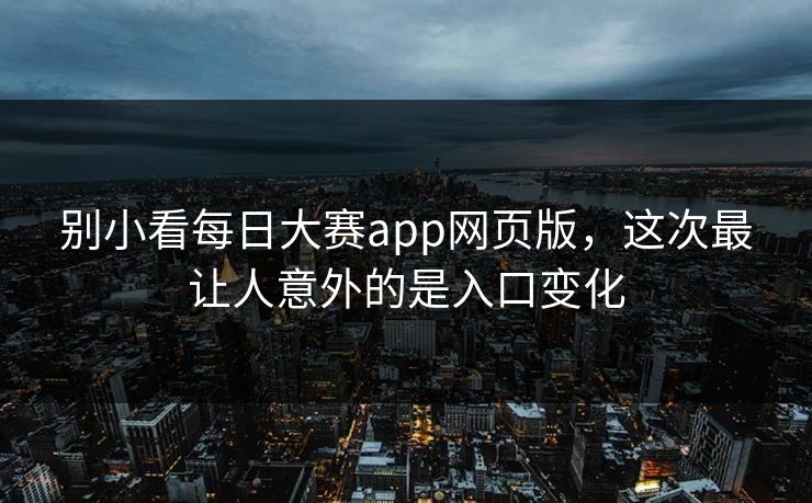 别小看每日大赛app网页版，这次最让人意外的是入口变化
