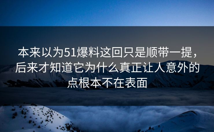 本来以为51爆料这回只是顺带一提，后来才知道它为什么真正让人意外的点根本不在表面