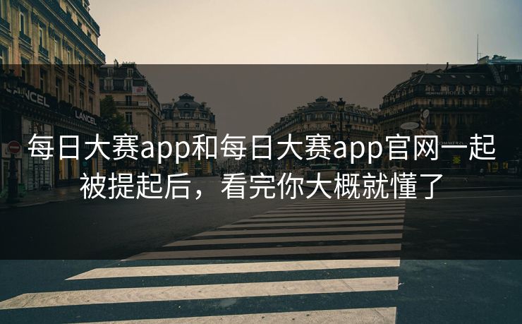 每日大赛app和每日大赛app官网一起被提起后，看完你大概就懂了