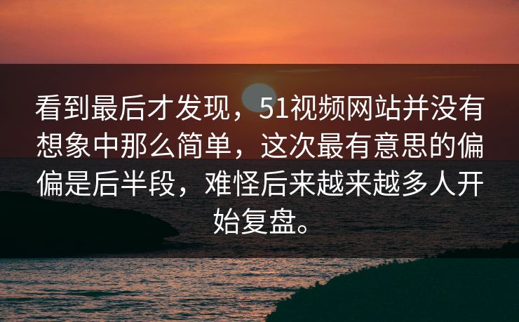 看到最后才发现，51视频网站并没有想象中那么简单，这次最有意思的偏偏是后半段，难怪后来越来越多人开始复盘。