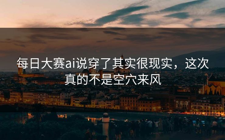 每日大赛ai说穿了其实很现实，这次真的不是空穴来风