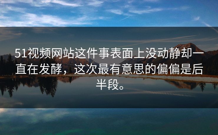 51视频网站这件事表面上没动静却一直在发酵,这次最有意思的偏偏是后半段。 51视频网站这件事表面上没动静却一直在发酵,这次最有意思的偏偏是后半段。