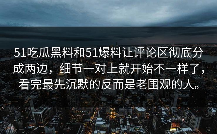 51吃瓜黑料和51爆料让评论区彻底分成两边,细节一对上就开始不一样了,看完最先沉默的反而是老围观的人。 51吃瓜黑料和51爆料让评论区彻底分成两边,细节一对上就开始不一样了,看完最先沉默的反而是老围观的人。