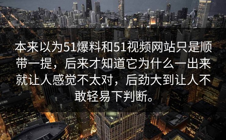 本来以为51爆料和51视频网站只是顺带一提,后来才知道它为什么一出来就让人感觉不太对,后劲大到让人不敢轻易下判断。 本来以为51爆料和51视频网站只是顺带一提,后来才知道它为什么一出来就让人感觉不太对,后劲大到让人不敢轻易下判断。
