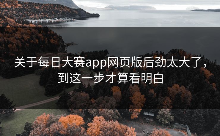 关于每日大赛app网页版后劲太大了,到这一步才算看明白 关于每日大赛app网页版后劲太大了,到这一步才算看明白
