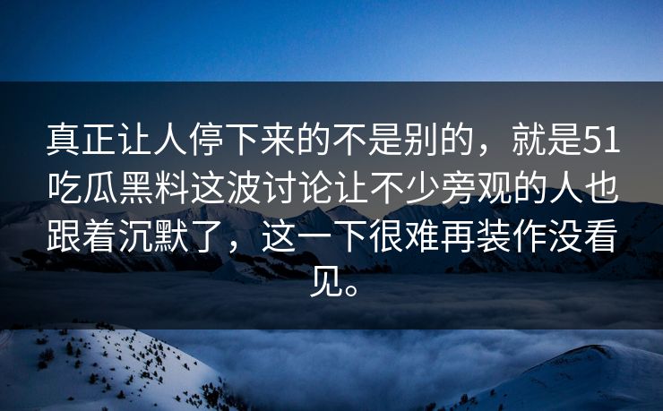 真正让人停下来的不是别的,就是51吃瓜黑料这波讨论让不少旁观的人也跟着沉默了,这一下很难再装作没看见。 真正让人停下来的不是别的,就是51吃瓜黑料这波讨论让不少旁观的人也跟着沉默了,这一下很难再装作没看见。