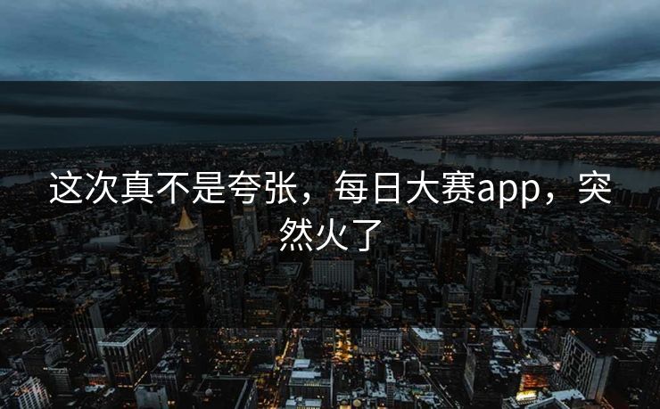 这次真不是夸张，每日大赛app，突然火了