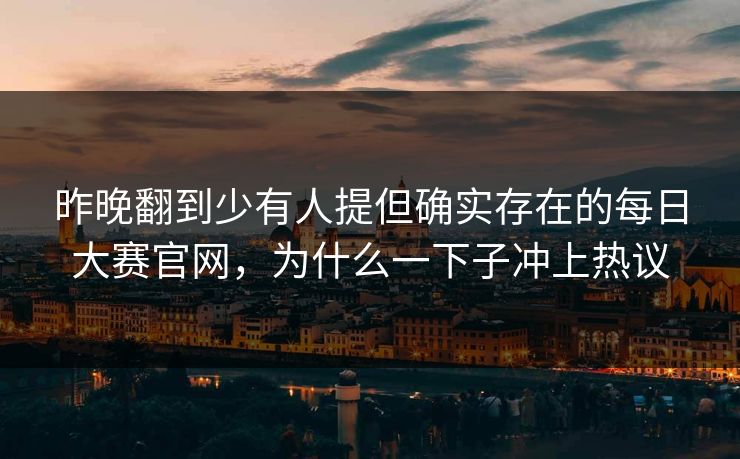 昨晚翻到少有人提但确实存在的每日大赛官网,为什么一下子冲上热议