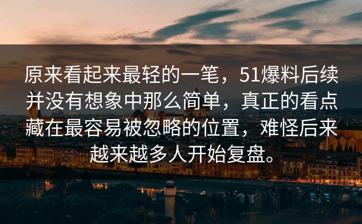 原来看起来最轻的一笔,51爆料后续并没有想象中那么简单,真正的看点藏在最容易被忽略的位置,难怪后来越来越多人开始复盘。