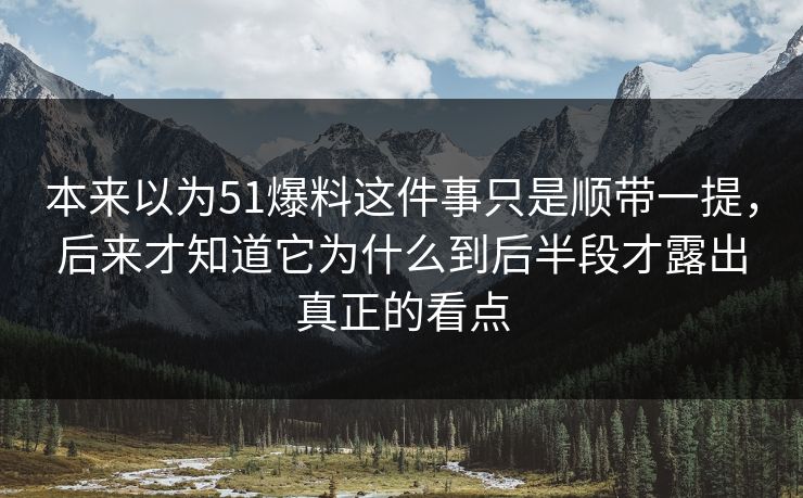 本来以为51爆料这件事只是顺带一提,后来才知道它为什么到后半段才露出真正的看点 本来以为51爆料这件事只是顺带一提,后来才知道它为什么到后半段才露出真正的看点