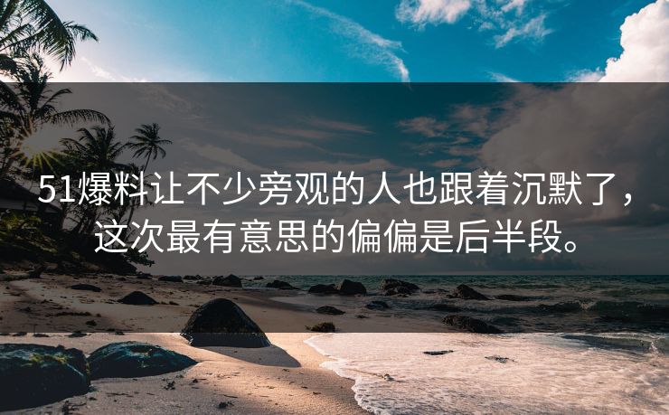 51爆料让不少旁观的人也跟着沉默了,这次最有意思的偏偏是后半段。 51爆料让不少旁观的人也跟着沉默了,这次最有意思的偏偏是后半段。